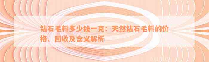 钻石毛料多少钱一克：天然钻石毛料的价格、回收及含义解析