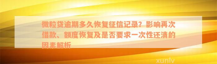 微粒贷逾期多久恢复征信记录？影响再次借款、额度恢复及是否要求一次性还清的因素解析