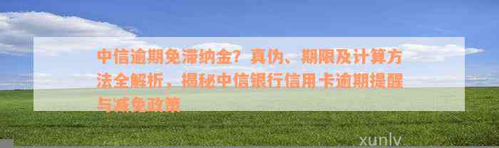 中信逾期免滞纳金？真伪、期限及计算方法全解析，揭秘中信银行信用卡逾期提醒与减免政策