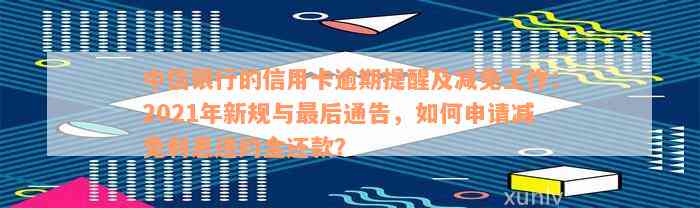 中信银行的信用卡逾期提醒及减免工作：2021年新规与最后通告，如何申请减免利息违约金还款？