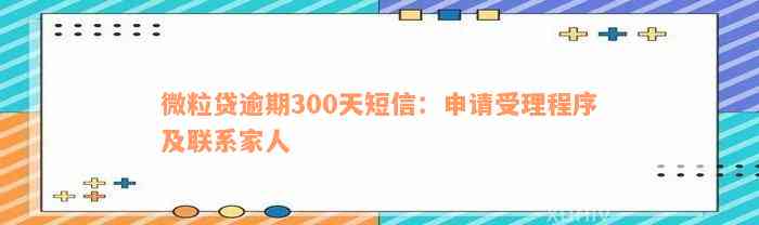 微粒贷逾期300天短信：申请受理程序及联系家人