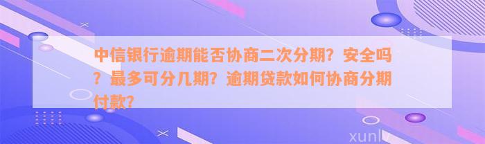 中信银行逾期能否协商二次分期？安全吗？最多可分几期？逾期贷款如何协商分期付款？