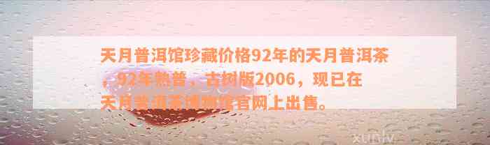 天月普洱馆珍藏价格92年的天月普洱茶，92年熟普，古树版2006，现已在天月普洱茶博物馆官网上出售。