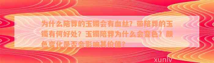 为什么陪葬的玉镯会有血丝？带陪葬的玉镯有何好处？玉镯陪葬为什么会变色？颜色变化是否会影响其价值？