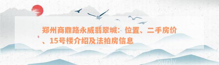 郑州商鼎路永威翡翠城：位置、二手房价、15号楼介绍及法拍房信息