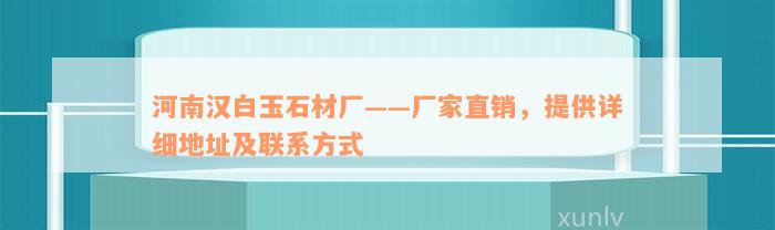 河南汉白玉石材厂——厂家直销，提供详细地址及联系方式