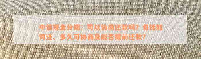 中信现金分期：可以协商还款吗？包括如何还、多久可协商及能否提前还款？