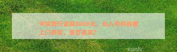 中信银行逾期3000元，私人号码称要上门核实，是否真实？