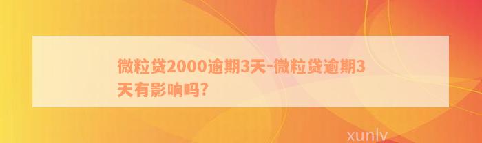 微粒贷2000逾期3天-微粒贷逾期3天有影响吗?