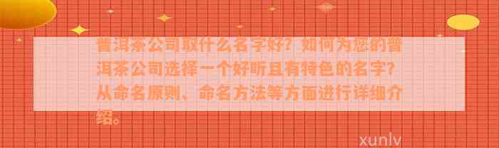 普洱茶公司取什么名字好？如何为您的普洱茶公司选择一个好听且有特色的名字？从命名原则、命名方法等方面进行详细介绍。