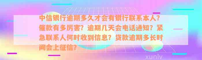 中信银行逾期多久才会有银行联系本人？催款有多厉害？逾期几天会电话通知？紧急联系人何时收到信息？贷款逾期多长时间会上征信？