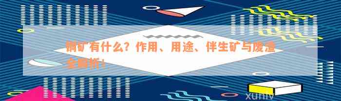 铜矿有什么？作用、用途、伴生矿与废渣全解析！