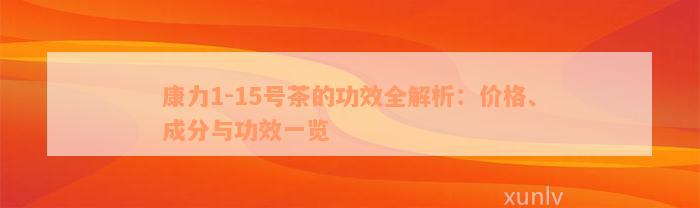 康力1-15号茶的功效全解析：价格、成分与功效一览