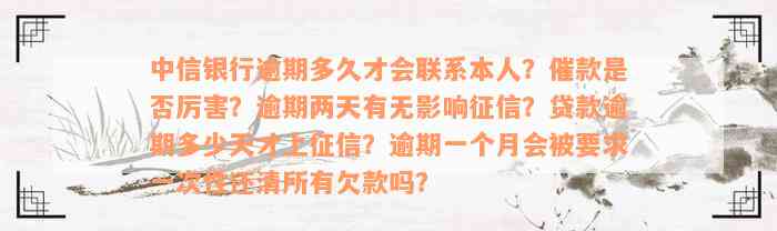 中信银行逾期多久才会联系本人？催款是否厉害？逾期两天有无影响征信？贷款逾期多少天才上征信？逾期一个月会被要求一次性还清所有欠款吗？