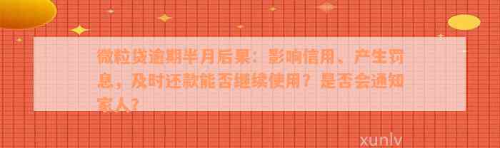 微粒贷逾期半月后果：影响信用、产生罚息，及时还款能否继续使用？是否会通知家人？