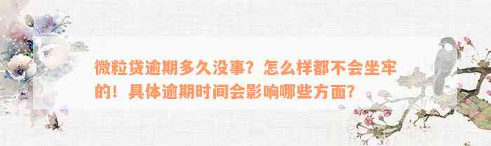 微粒贷逾期多久没事？怎么样都不会坐牢的！具体逾期时间会影响哪些方面？