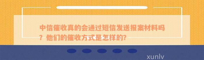 中信催收真的会通过短信发送报案材料吗？他们的催收方式是怎样的？