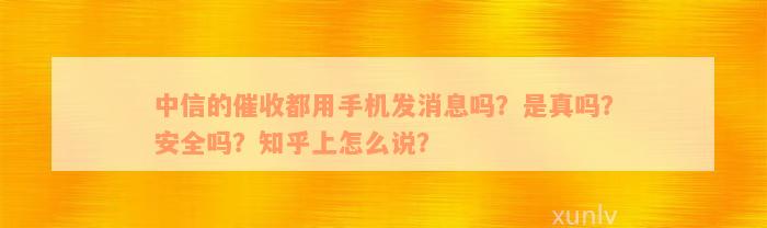 中信的催收都用手机发消息吗？是真吗？安全吗？知乎上怎么说？