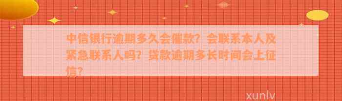 中信银行逾期多久会催款？会联系本人及紧急联系人吗？贷款逾期多长时间会上征信？