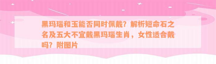 黑玛瑙和玉能否同时佩戴？解析短命石之名及五大不宜戴黑玛瑙生肖，女性适合戴吗？附图片