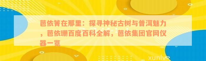 芭依箐在那里：探寻神秘古树与普洱魅力，芭依珊百度百科全解，芭依集团官网仪器一览