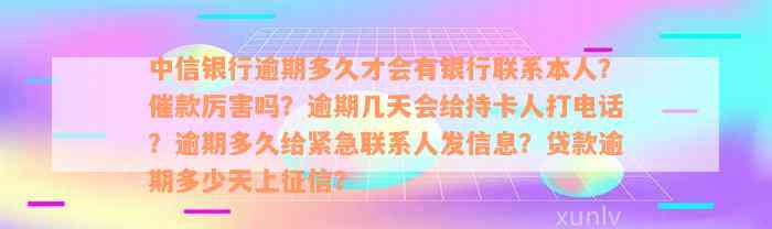 中信银行逾期多久才会有银行联系本人？催款厉害吗？逾期几天会给持卡人打电话？逾期多久给紧急联系人发信息？贷款逾期多少天上征信？