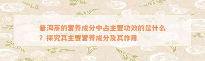 普洱茶的营养成分中占主要功效的是什么？探究其主要营养成分及其作用