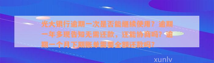 光大银行逾期一次是否能继续使用？逾期一年多现告知无需还款，还能协商吗？逾期一个月下期账单需要全额还款吗？