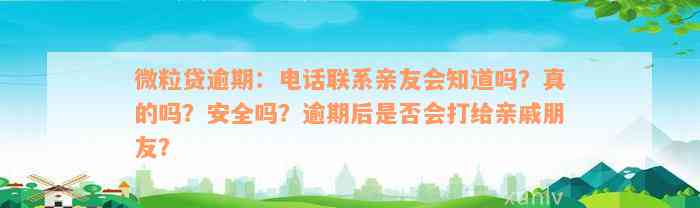 微粒贷逾期：电话联系亲友会知道吗？真的吗？安全吗？逾期后是否会打给亲戚朋友？