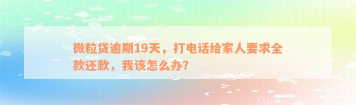 微粒贷逾期19天，打电话给家人要求全款还款，我该怎么办？