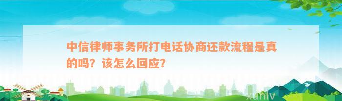 中信律师事务所打电话协商还款流程是真的吗？该怎么回应？