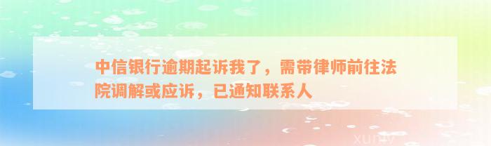 中信银行逾期起诉我了，需带律师前往法院调解或应诉，已通知联系人