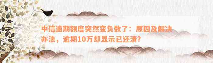 中信逾期额度突然变负数了：原因及解决办法，逾期10万却显示已还清？