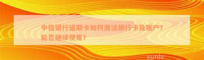 中信银行逾期卡如何激活银行卡及账户？能否继续使用？