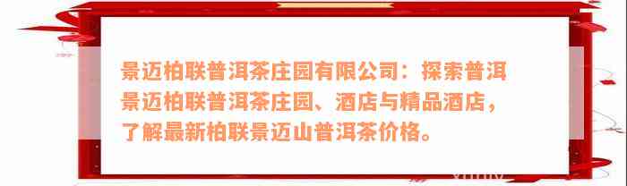 景迈柏联普洱茶庄园有限公司：探索普洱景迈柏联普洱茶庄园、酒店与精品酒店，了解最新柏联景迈山普洱茶价格。