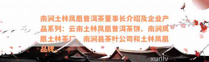 南涧土林凤凰普洱茶董事长介绍及企业产品系列：云南土林凤凰普洱茶饼、南涧凤凰土林茶厂、南涧县茶叶公司和土林凤凰品牌。