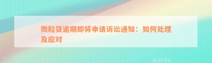 微粒贷逾期即将申请诉讼通知：如何处理及应对