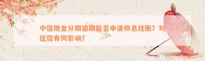 中信现金分期逾期能否申请停息挂账？对征信有何影响？