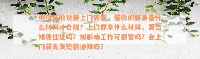 中信催收说要上门调查，催收的要准备什么材料才合规？上门都拿什么材料，需告知现住址吗？如影响工作可报警吗？会上门前先发短信通知吗？