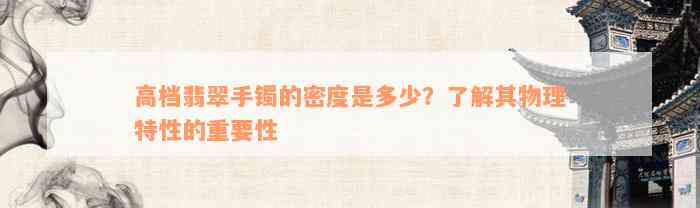 高档翡翠手镯的密度是多少？了解其物理特性的重要性