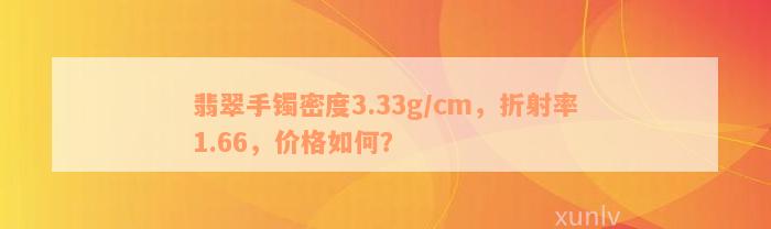 翡翠手镯密度3.33g/cm，折射率1.66，价格如何？