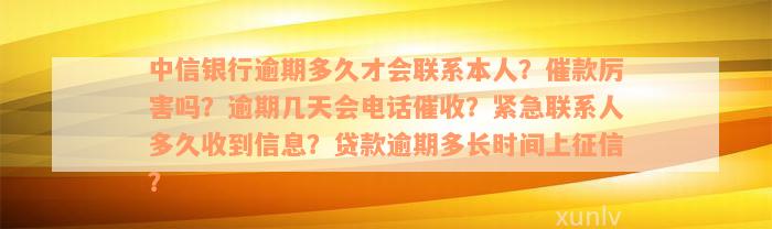 中信银行逾期多久才会联系本人？催款厉害吗？逾期几天会电话催收？紧急联系人多久收到信息？贷款逾期多长时间上征信？