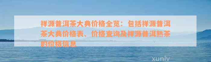 祥源普洱茶大典价格全览：包括祥源普洱茶大典价格表、价格查询及祥源普洱熟茶的价格信息