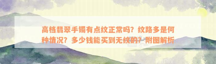 高档翡翠手镯有点纹正常吗？纹路多是何种情况？多少钱能买到无纹的？附图解析