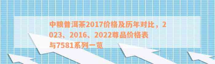 中粮普洱茶2017价格及历年对比，2023、2016、2022尊品价格表与7581系列一览