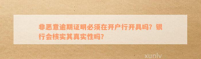 非恶意逾期证明必须在开户行开具吗？银行会核实其真实性吗？