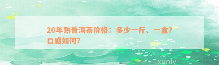 20年熟普洱茶价格：多少一斤、一盒？口感如何？