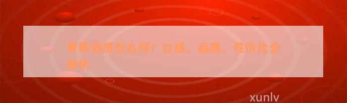 普郎酒质怎么样？口感、品质、性价比全解析