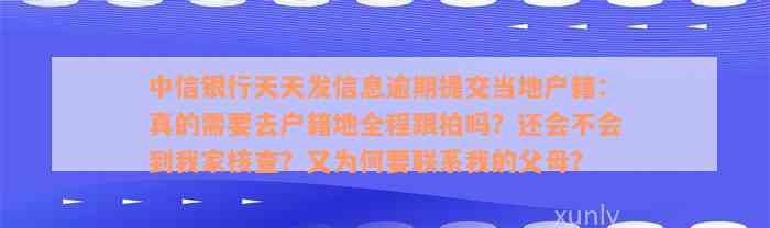 中信银行天天发信息逾期提交当地户籍：真的需要去户籍地全程跟拍吗？还会不会到我家核查？又为何要联系我的父母？