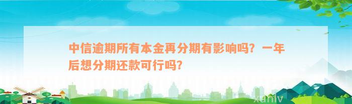 中信逾期所有本金再分期有影响吗？一年后想分期还款可行吗？